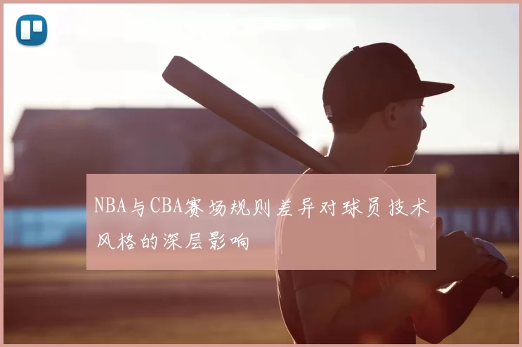 NBA与CBA赛场规则差异对球员技术风格的深层影响