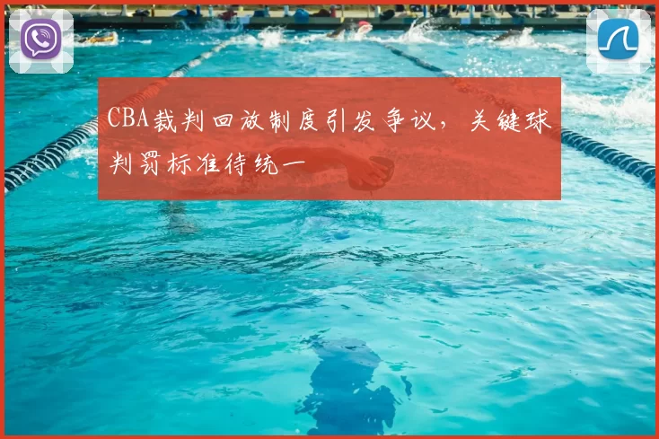 CBA裁判回放制度引发争议,关键球判罚标准待统一