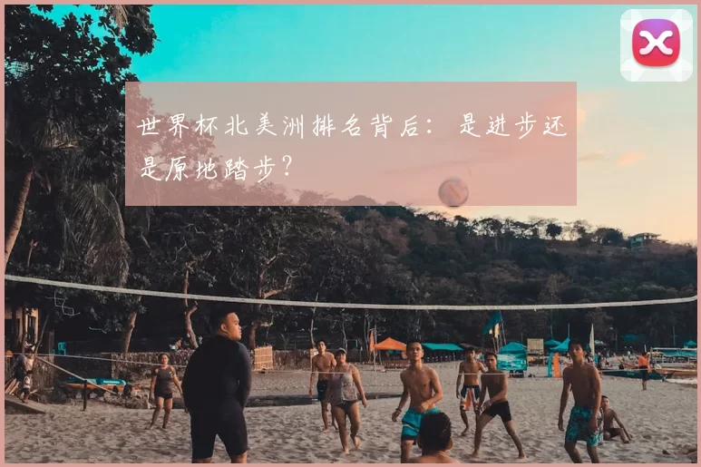 世界杯北美洲排名背后:是进步还是原地踏步?