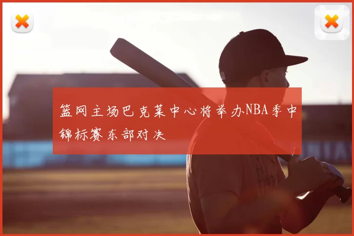 篮网主场巴克莱中心将举办NBA季中锦标赛东部对决
