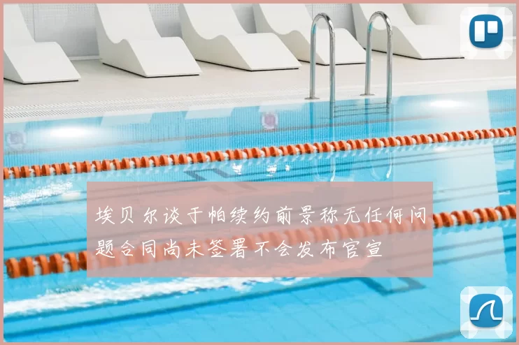 埃贝尔谈于帕续约前景称无任何问题合同尚未签署不会发布官宣