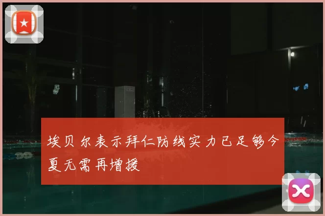 埃贝尔表示拜仁防线实力已足够今夏无需再增援