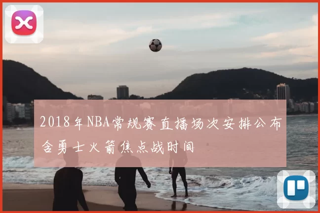 2018年NBA常规赛直播场次安排公布含勇士火箭焦点战时间