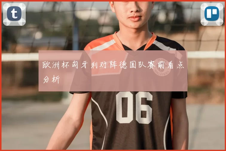 欧洲杯匈牙利对阵德国队赛前看点分析