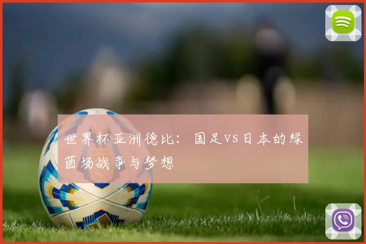 世界杯亚洲德比:国足vs日本的绿茵场战争与梦想