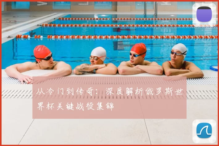 从冷门到传奇:深度解析俄罗斯世界杯关键战役集锦