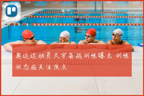 奥运运动员天宇备战训练曝光 训练状态成关注焦点