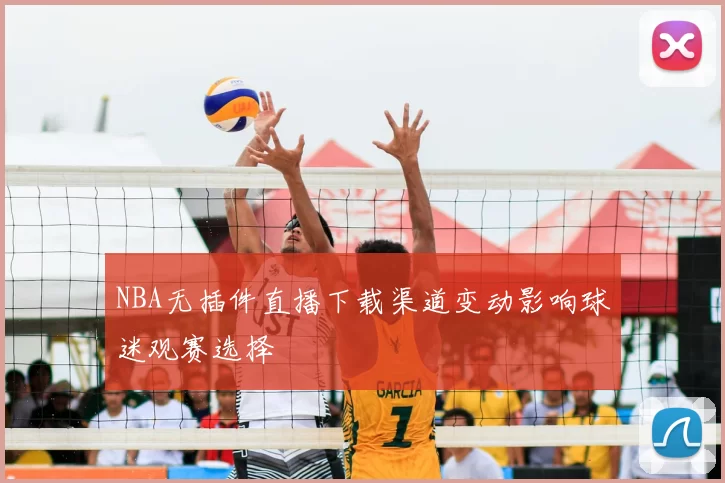 NBA无插件直播下载渠道变动影响球迷观赛选择