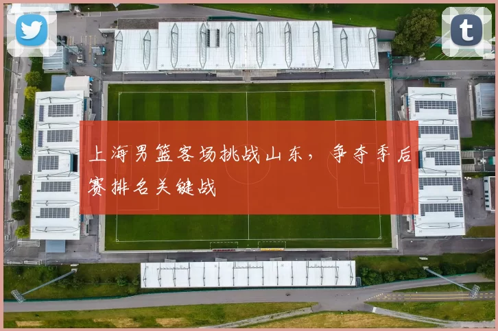 上海男篮客场挑战山东，争夺季后赛排名关键战