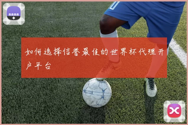 如何选择信誉最佳的世界杯代理开户平台