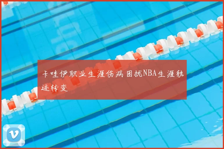 卡哇伊职业生涯伤病困扰NBA生涯轨迹转变