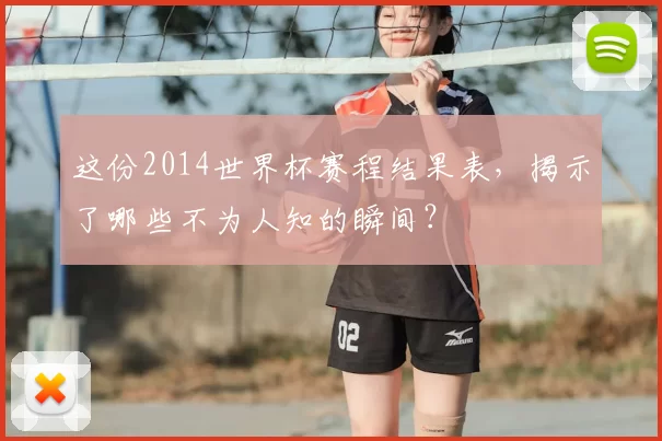 这份2014世界杯赛程结果表,揭示了哪些不为人知的瞬间?