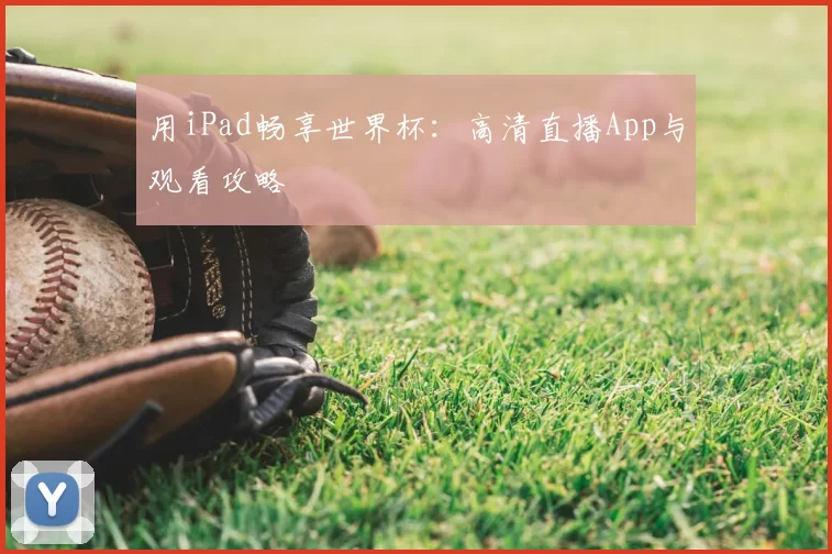 用iPad畅享世界杯:高清直播App与观看攻略