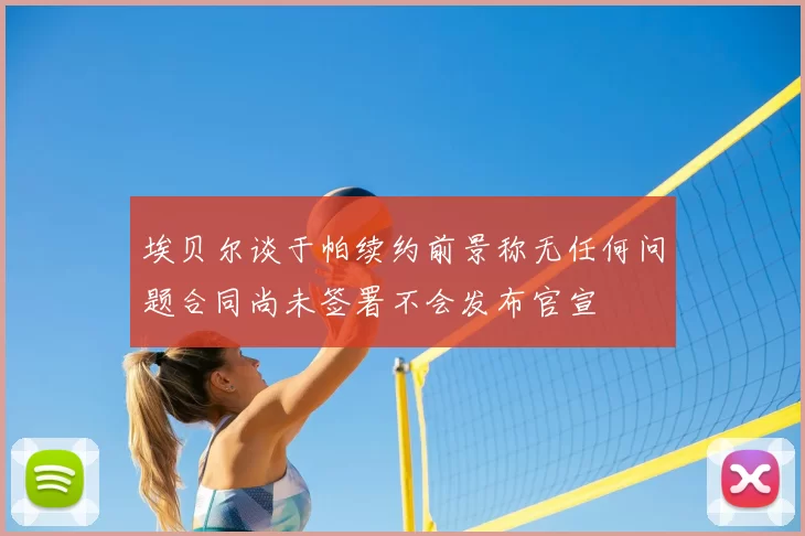 埃贝尔谈于帕续约前景称无任何问题合同尚未签署不会发布官宣