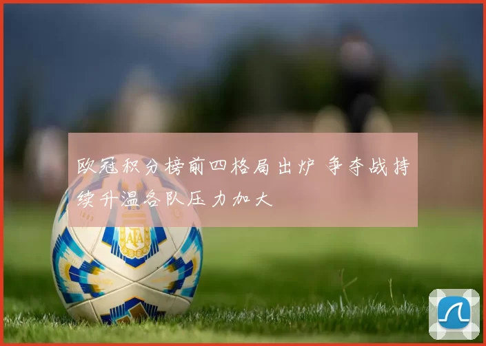 欧冠积分榜前四格局出炉 争夺战持续升温各队压力加大