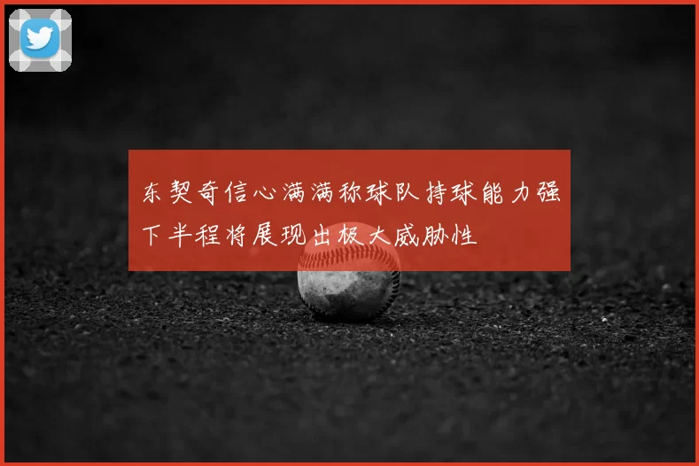 东契奇信心满满称球队持球能力强下半程将展现出极大威胁性