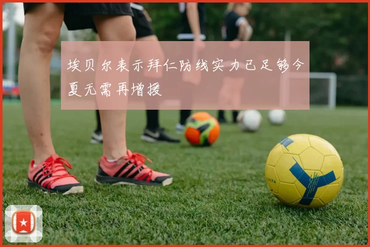 埃贝尔表示拜仁防线实力已足够今夏无需再增援