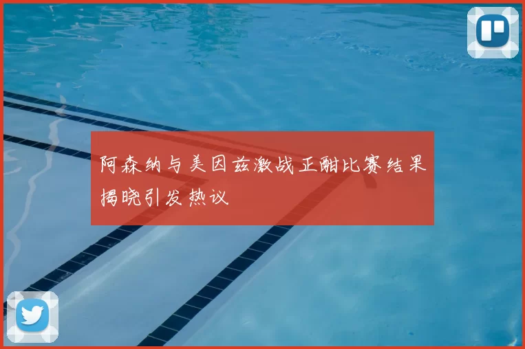 阿森纳与美因兹激战正酣比赛结果揭晓引发热议