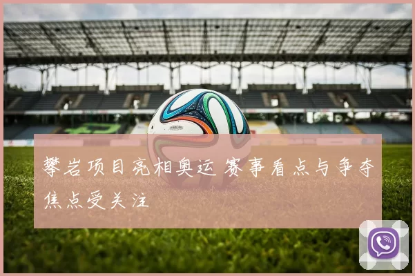 攀岩项目亮相奥运 赛事看点与争夺焦点受关注