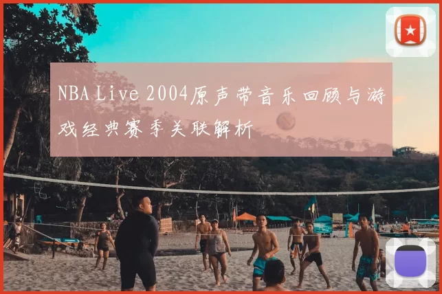 NBA Live 2004原声带音乐回顾与游戏经典赛季关联解析