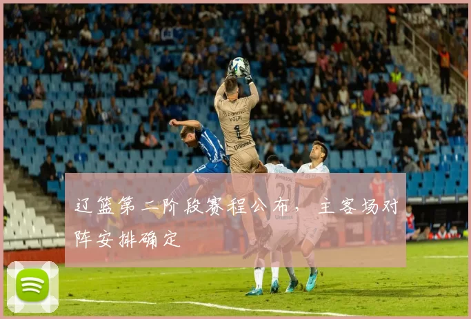 辽篮第二阶段赛程公布，主客场对阵安排确定