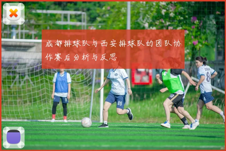 成都排球队与西安排球队的团队协作赛后分析与反思