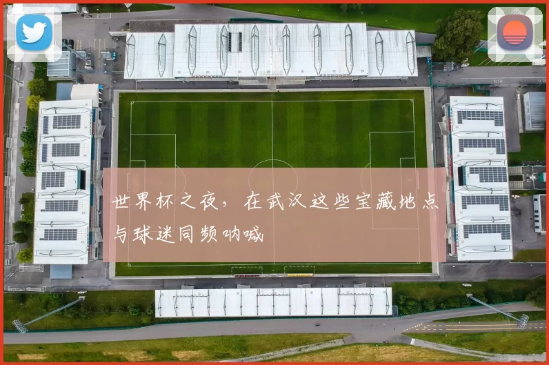 世界杯之夜,在武汉这些宝藏地点与球迷同频呐喊