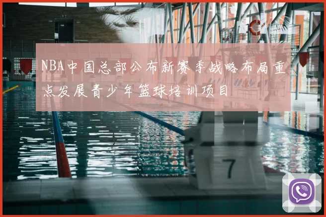 NBA中国总部公布新赛季战略布局重点发展青少年篮球培训项目
