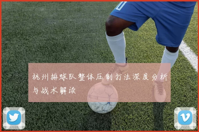 杭州排球队整体压制打法深度分析与战术解读