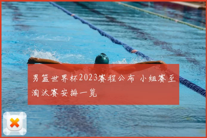 男篮世界杯2023赛程公布 小组赛至淘汰赛安排一览