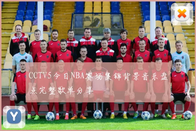 CCTV5今日NBA赛场集锦背景音乐盘点完整歌单分享