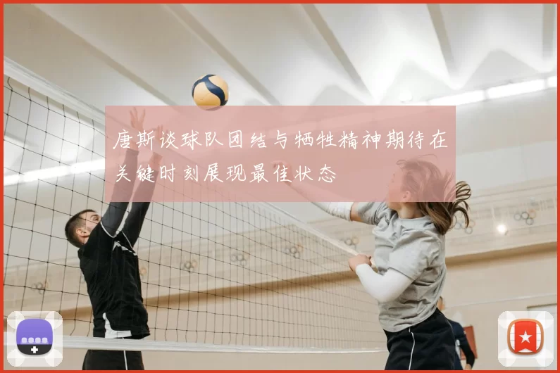 唐斯谈球队团结与牺牲精神期待在关键时刻展现最佳状态