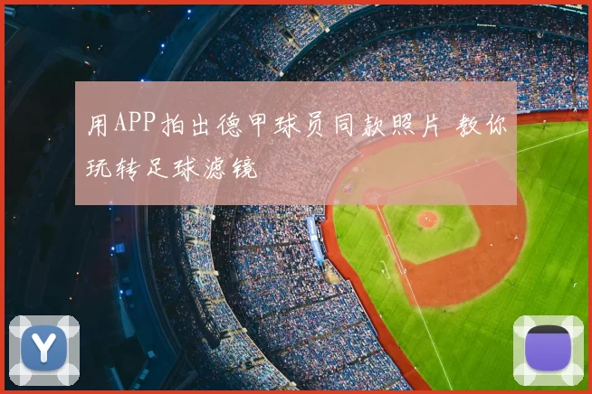 用APP拍出德甲球员同款照片 教你玩转足球滤镜