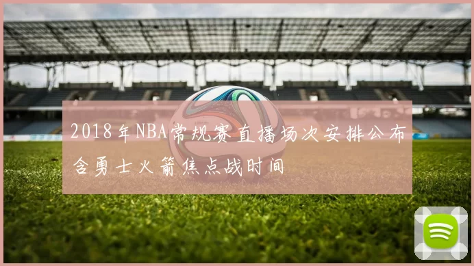 2018年NBA常规赛直播场次安排公布含勇士火箭焦点战时间