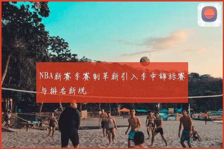 NBA新赛季赛制革新引入季中锦标赛与排名新规